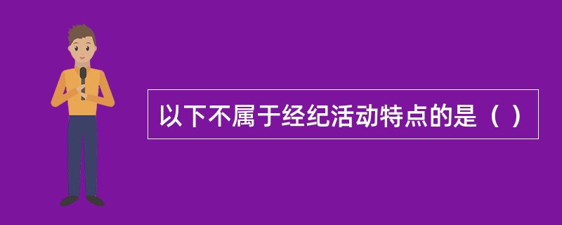 以下不属于经纪活动特点的是（ ）