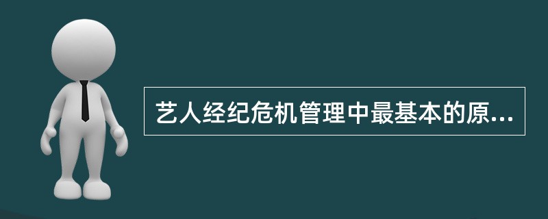 艺人经纪危机管理中最基本的原则是（ ）