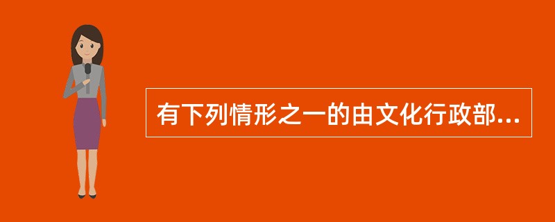 有下列情形之一的由文化行政部门或者文化市场综合执法机构将文化市场主体及其法定代表人或者主要负责人列入全国文化市场黑名单管理（ ）