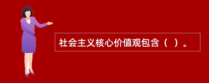 社会主义核心价值观包含（  ）。