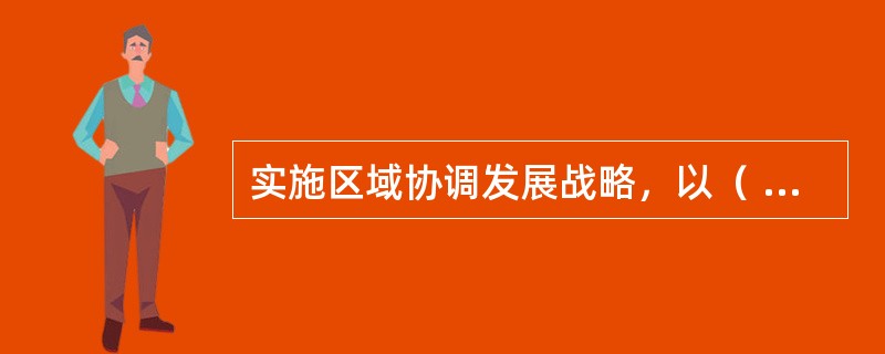 实施区域协调发展战略，以（  ）为导向推动长江经济带发展。