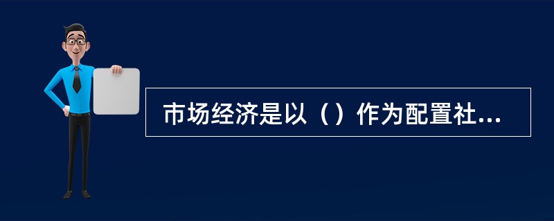  市场经济是以（）作为配置社会经济资源基本手段的经济形式，是商品生产充分发展的产物。