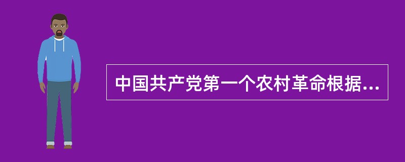 中国共产党第一个农村革命根据地是（  ）。