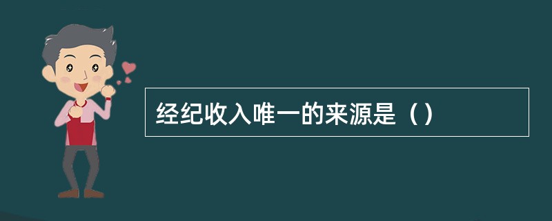 经纪收入唯一的来源是（）