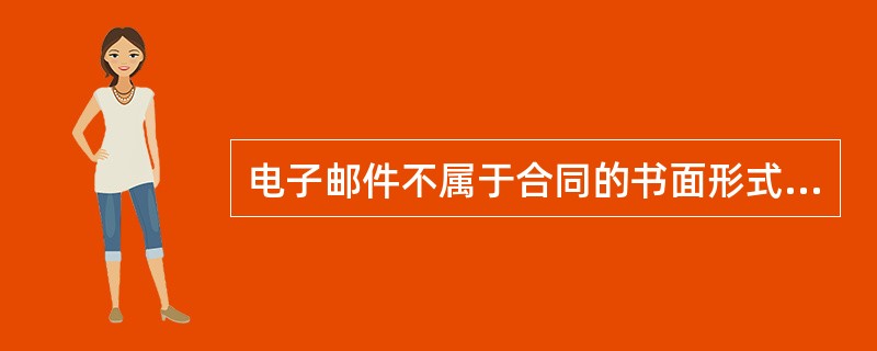 电子邮件不属于合同的书面形式的一种，因此利用电子邮件确认不等于签订了合同。（）