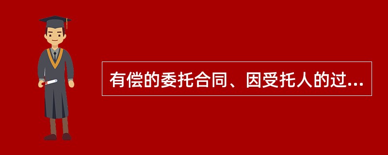 有偿的委托合同、因受托人的过错给委托人造成损失，委托人可以要求赔偿损失（）