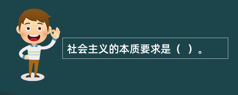 社会主义的本质要求是（  ）。