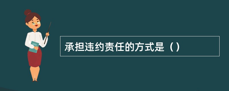 承担违约责任的方式是（）