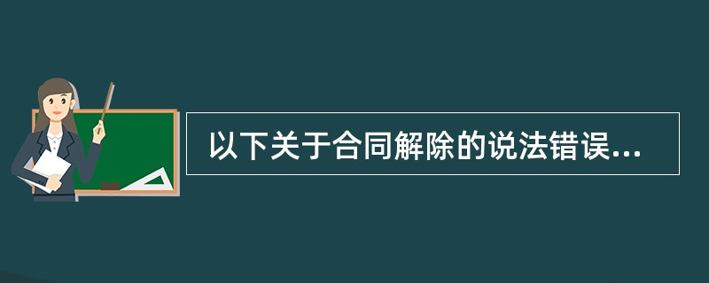  以下关于合同解除的说法错误的是（）。