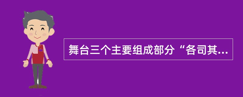 舞台三个主要组成部分“各司其职”，主舞台是据节目的主要表演区，后展台是上下场的准备过渡区，侧舞台是推拉台左右行程的必要空间。（）