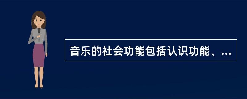 音乐的社会功能包括认识功能、教育功能、娱乐功能、实用功能。（）