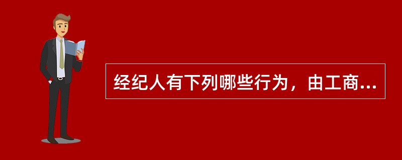 经纪人有下列哪些行为，由工商行政管理机关视情节轻重，分别给予警告、处3万元以下罚款（）