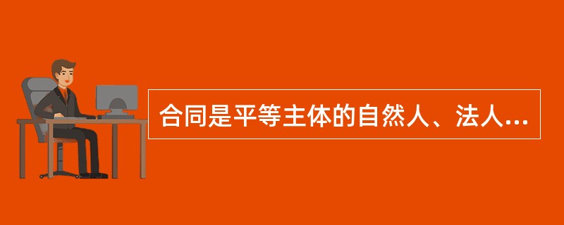 合同是平等主体的自然人、法人、其他组织之间权利义务关系的协议。