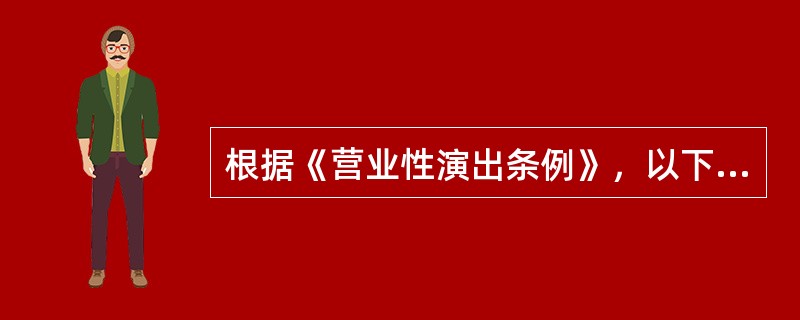 根据《营业性演出条例》，以下关于演出场所经营单位相关规定不正确的是（）