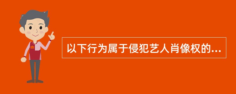 以下行为属于侵犯艺人肖像权的行为的是（）