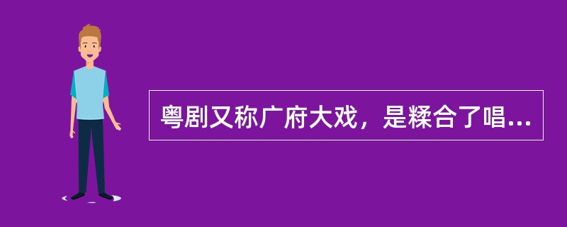 粤剧又称广府大戏，是糅合了唱作念打、乐师配乐、戏台服饰、形体表演等多种因素的表演艺术，被称为南国红豆。（）