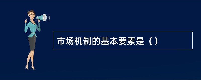 市场机制的基本要素是（）