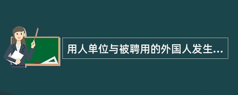 用人单位与被聘用的外国人发生劳动争议，应按照（  ）处理。