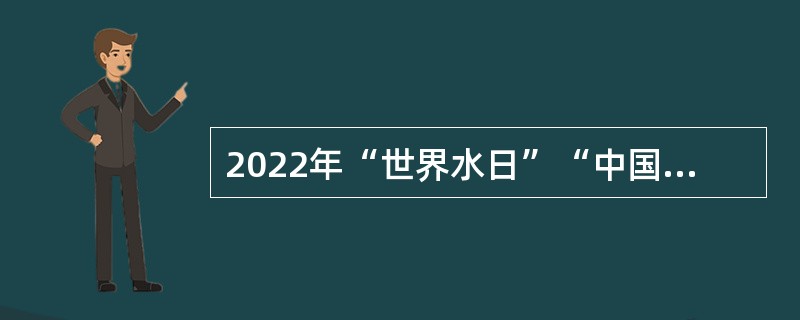 2022年“世界水日”“中国水周”主会场活动3月22日在（  ）举行。