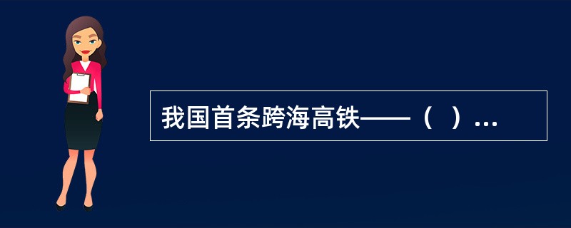 我国首条跨海高铁——（  ）2022年3月17日开始铺轨。正线全长277.42公里，设计时速350公里，先后跨越湄洲湾、泉州湾和安海湾，预计2023年建成通车。