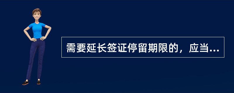 需要延长签证停留期限的，应当在签证注明的停留期限届满七日前向停留地（  ）出入境管理机构申请，按照要求提交申请事由的相关材料。