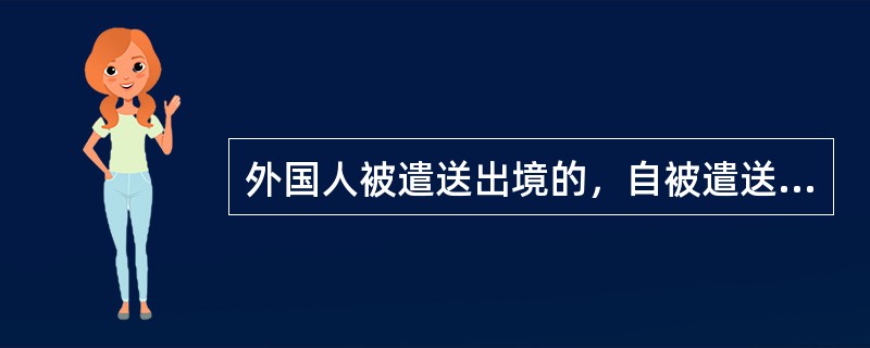 外国人被遣送出境的，自被遣送出境之日起（  ）内不准入境。