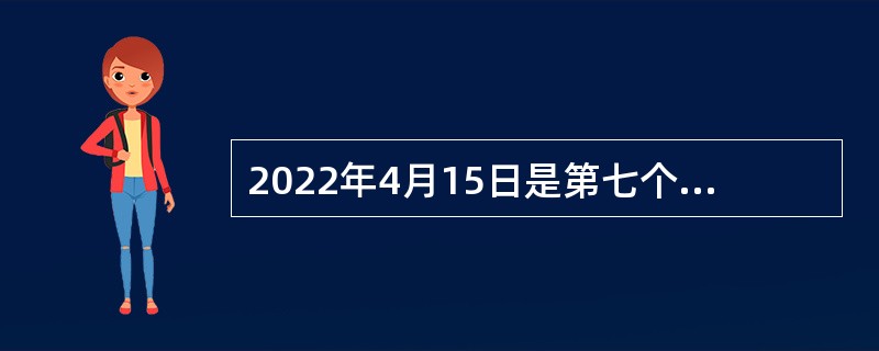 2022年4月15日是第七个全民国家安全教育日。本次活动主题为（  ）