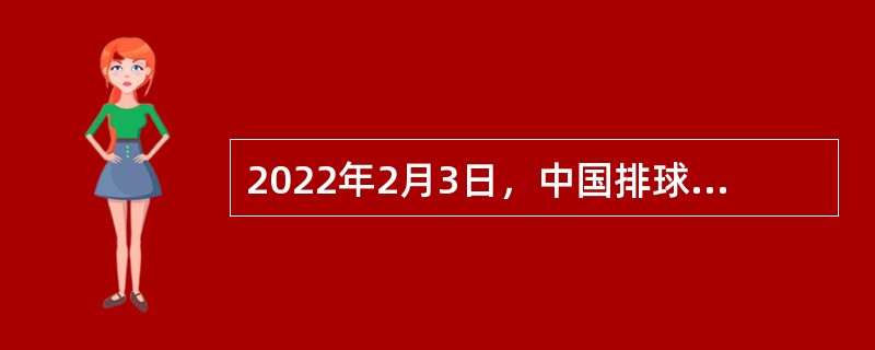 2022年2月3日，中国排球协会公布国家女排新一届主教练选聘结果，聘任（  ）为中国女排新任主帅。