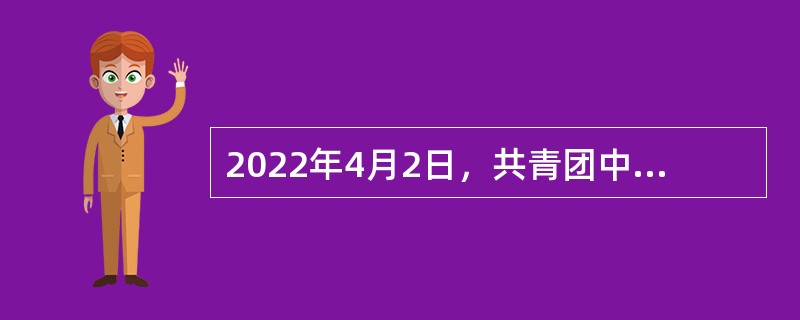 2022年4月2日，共青团中央联合中央宣传部、国家发展改革委等17部门印发相关意见，开展青年（  ）城市建设试点。