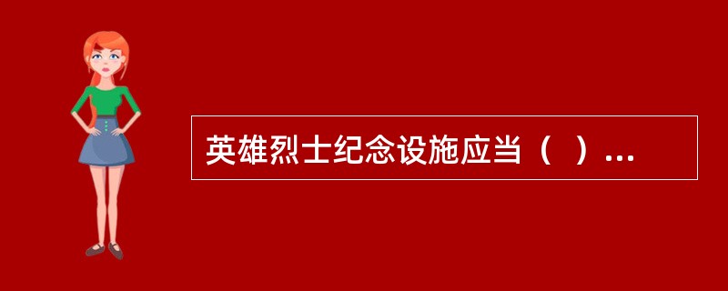 英雄烈士纪念设施应当（  ），供公众瞻仰、悼念英雄烈士，开展纪念教育活动，告慰先烈英灵。