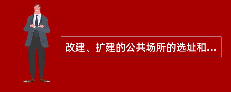 改建、扩建的公共场所的选址和设计可以不实行"卫生许可证"制度。（  ）