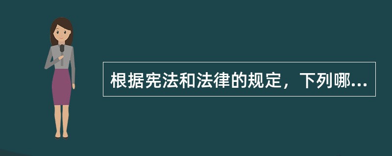 根据宪法和法律的规定，下列哪些选项是不正确的?（  ）