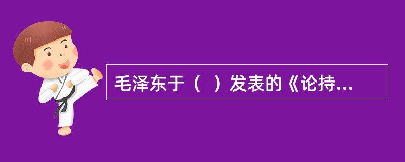 毛泽东于（  ）发表的《论持久战》。