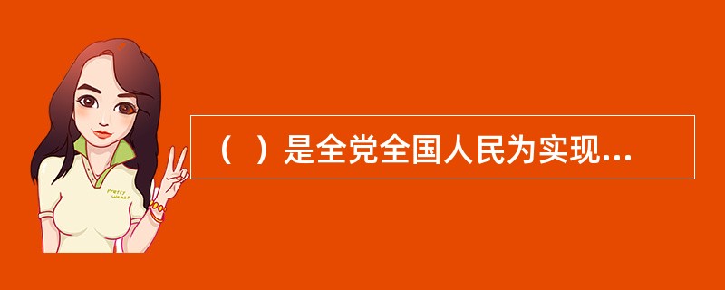 （  ）是全党全国人民为实现中华民族伟大复兴而奋斗的行动指南。