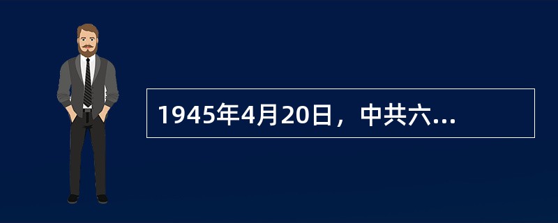 1945年4月20日，中共六届七中全会通过了（  ）。