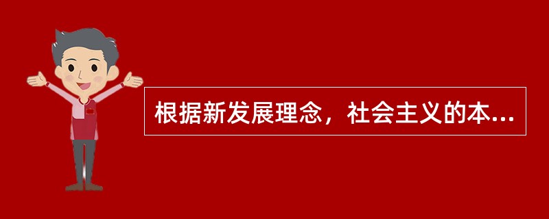 根据新发展理念，社会主义的本质要求是（ ）。