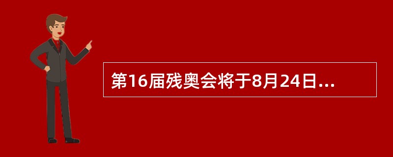 第16届残奥会将于8月24日至9月5日在（  ）举行。