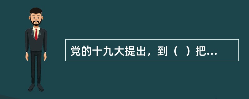 党的十九大提出，到（  ）把我国建成富强民主文明和谐美丽的社会主义现代化强国。