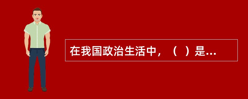 在我国政治生活中，（  ）是居于领导地位的，加强党的集中统一领导，支持人大、政府、政协和法院、检察院依法依章程履行职能、开展工作、发挥作用，这两个方面是统一的。