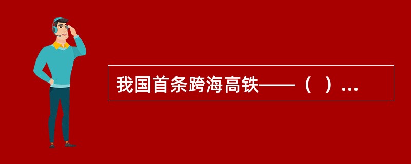 我国首条跨海高铁——（  ）2022年3月17日开始铺轨。正线全长277.42公里，设计时速350公里，先后跨越湄洲湾、泉州湾和安海湾，预计2023年建成通车。