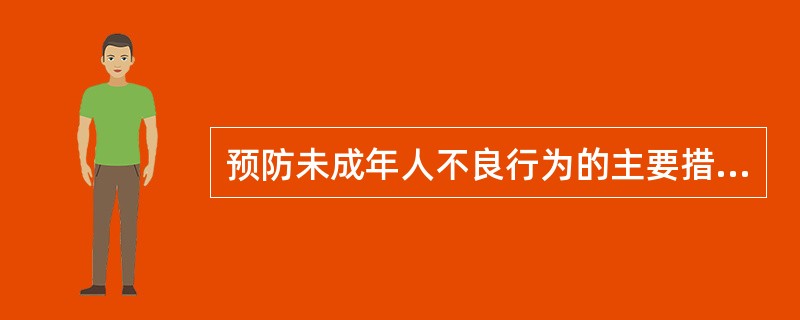 预防未成年人不良行为的主要措施有（　　）。