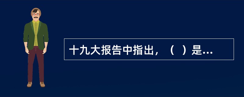 十九大报告中指出，（  ）是当代中国发展进步的根本制度保障。