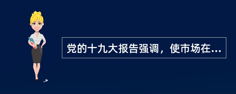 党的十九大报告强调，使市场在资源配置中起决定性作用，更好发挥政府作用。着力解决（  ）问题。