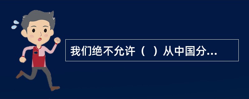 我们绝不允许（  ）从中国分裂出去!