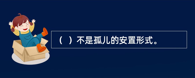 （  ）不是孤儿的安置形式。