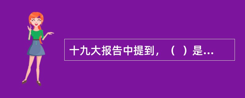 十九大报告中提到，（  ）是历史的创造者，是决定党和国家前途命运的根本力量。.必须坚持人民主体地位，坚持立党为公、执政为民，践行（  ）的根本宗旨，把党的群众路线贯彻到治国理政全部活动之中，把（  ）