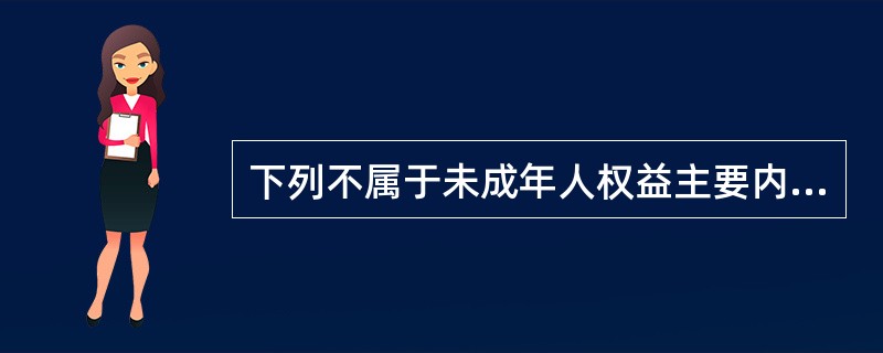 下列不属于未成年人权益主要内容的是（  ）。