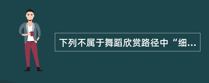 下列不属于舞蹈欣赏路径中“细读身体”的是( )。