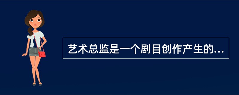 艺术总监是一个剧目创作产生的总召集人和创作经费的总负责人。