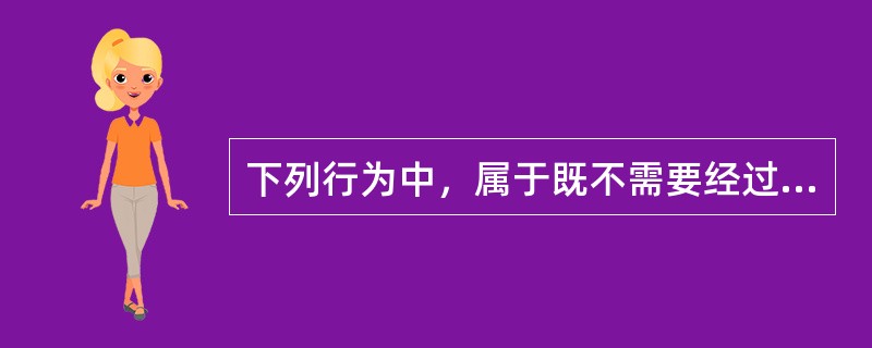 下列行为中，属于既不需要经过许可也不需要支付费用的是（）。 <br /> <br />